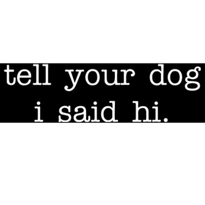 Tell Your Dog I Said Hi Bumper Sticker