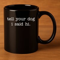 Tell Your Dog I Said Hi 11oz C Handle Ceramic Mug
