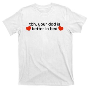 Tbh Your Dad Is Better In Bed Funny T-Shirt