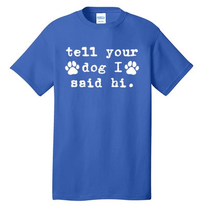 Tell Your Dog I Say Hi Dog Dad Dog Mom Funny Dog Lover Great Gift Tall T-Shirt