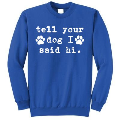 Tell Your Dog I Say Hi Dog Dad Dog Mom Funny Dog Lover Great Gift Tall Sweatshirt