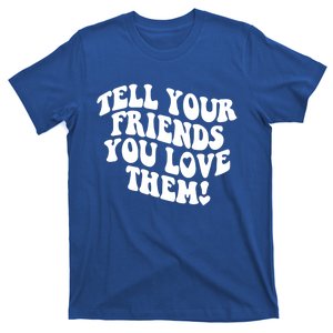 Tell Your Friends You Love Them Meaningful Gift T-Shirt