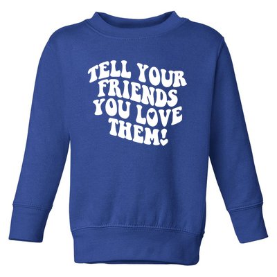 Tell Your Friends You Love Them Meaningful Gift Toddler Sweatshirt