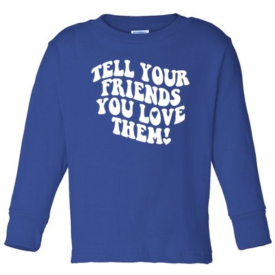 Tell Your Friends You Love Them Meaningful Gift Toddler Long Sleeve Shirt