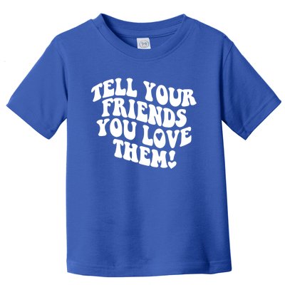 Tell Your Friends You Love Them Meaningful Gift Toddler T-Shirt