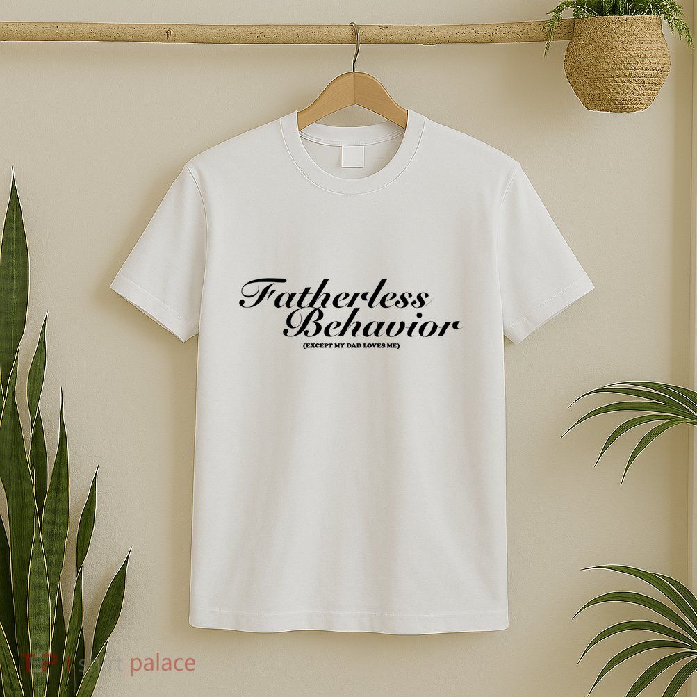 Fatherless Behavior Except My Dad Loves Me T-Shirt