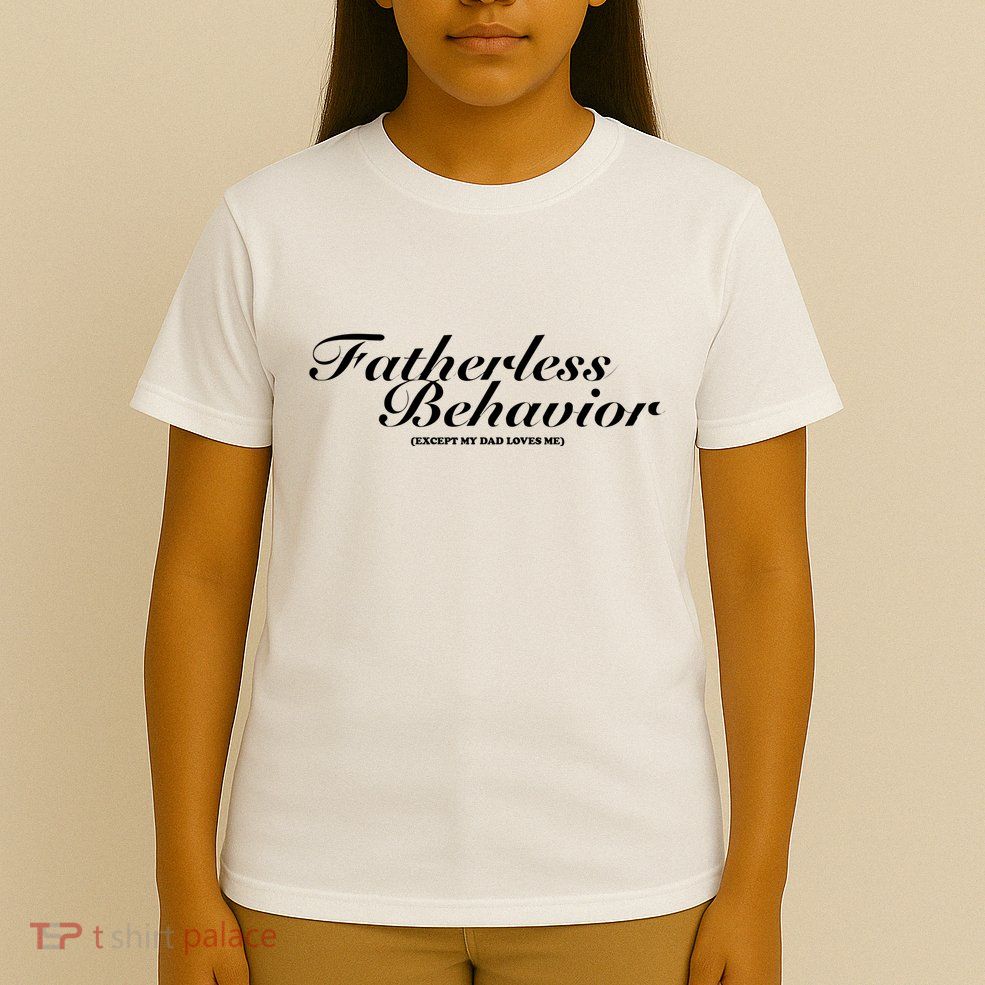Fatherless Behavior Except My Dad Loves Me T-Shirt