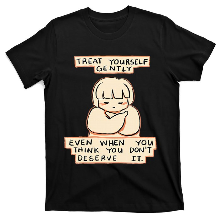 Treat Yourself Gently Even When You Think You T-Shirt