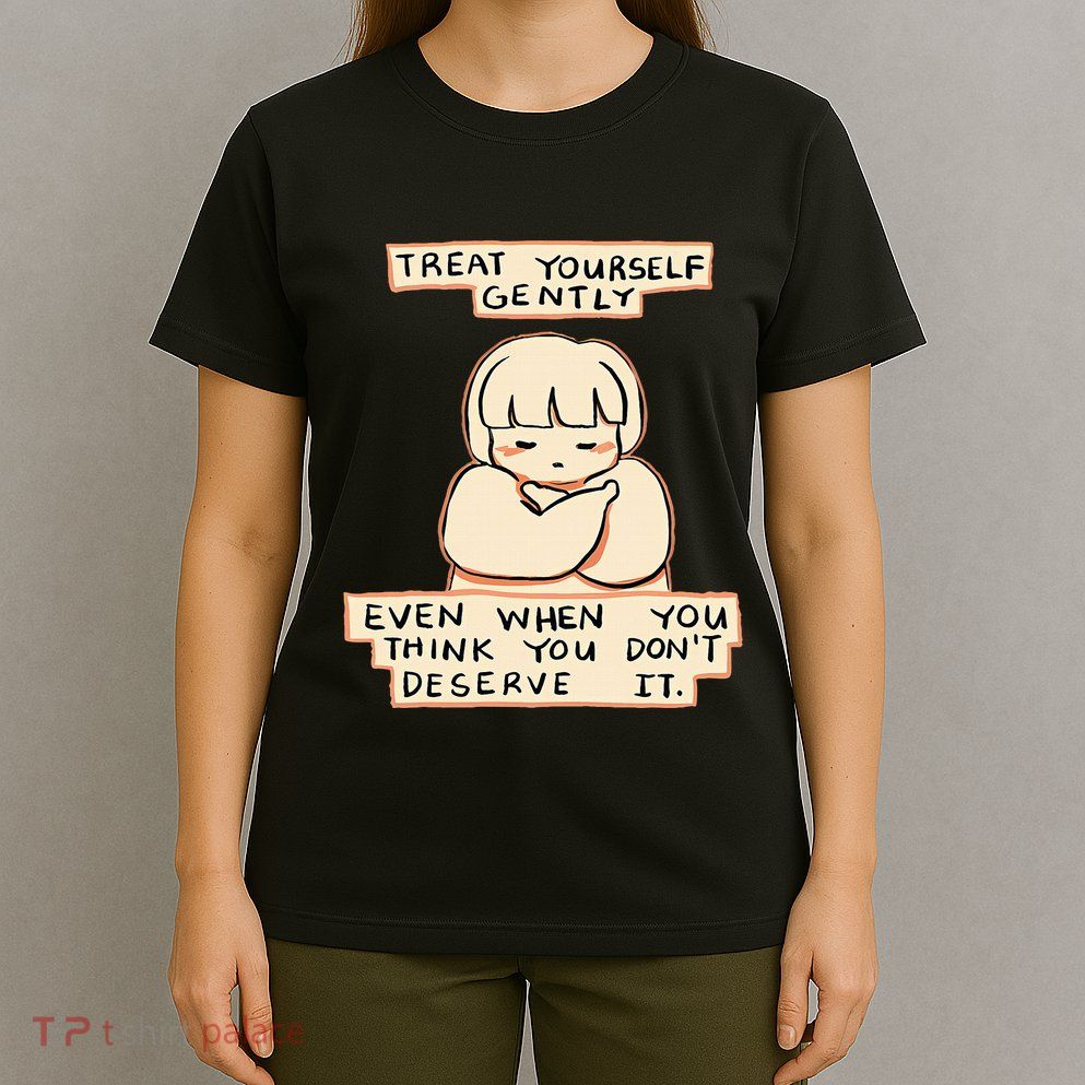 Treat Yourself Gently Even When You Think You T-Shirt