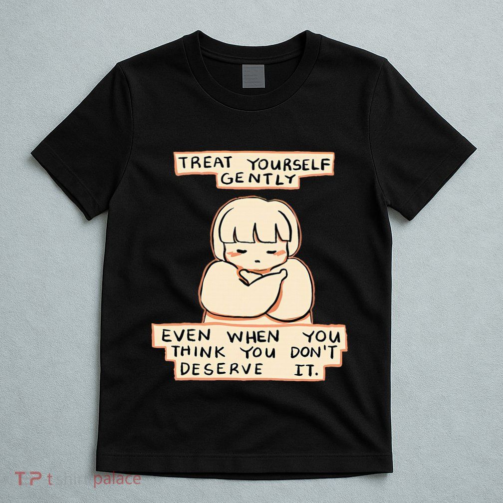 Treat Yourself Gently Even When You Think You T-Shirt