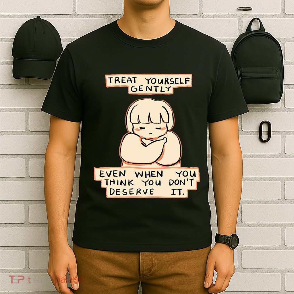 Treat Yourself Gently Even When You Think You T-Shirt
