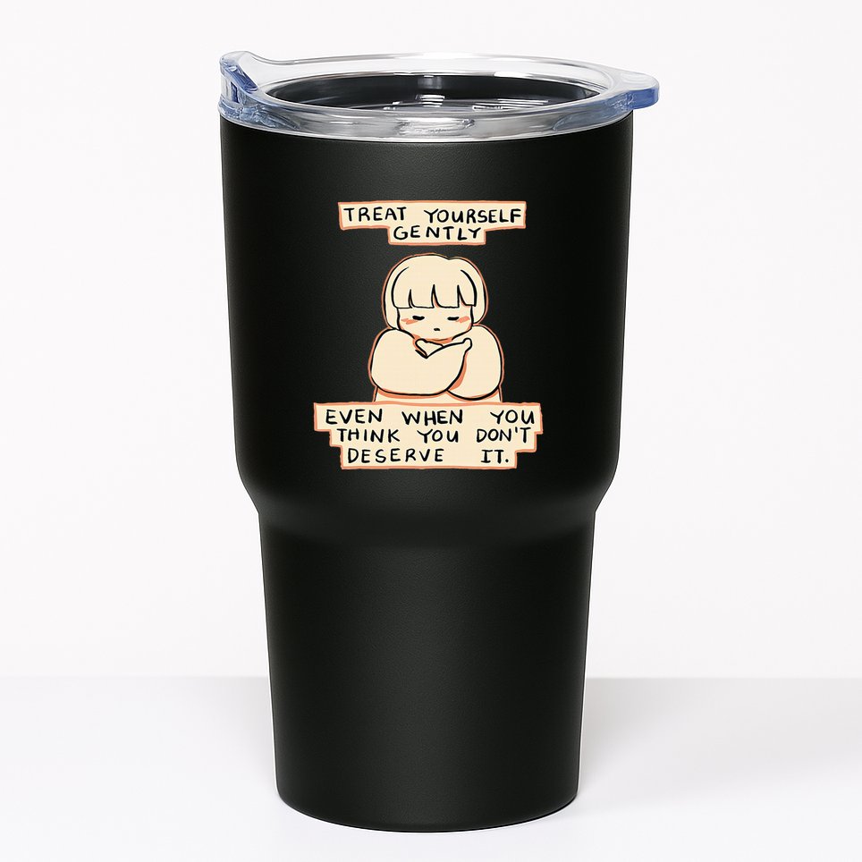 Treat Yourself Gently Even When You Think You Tumbler