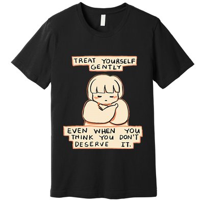 Treat Yourself Gently Even When You Think You Premium T-Shirt