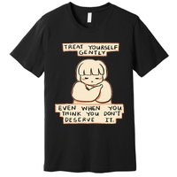 Treat Yourself Gently Even When You Think You Premium T-Shirt