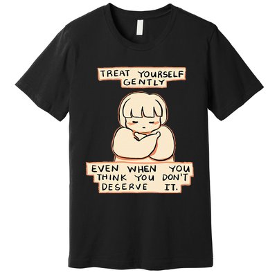 Treat Yourself Gently Even When You Think You Premium T-Shirt