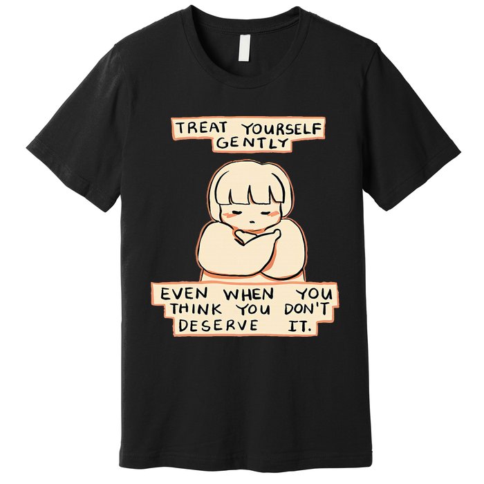 Treat Yourself Gently Even When You Think You Premium T-Shirt