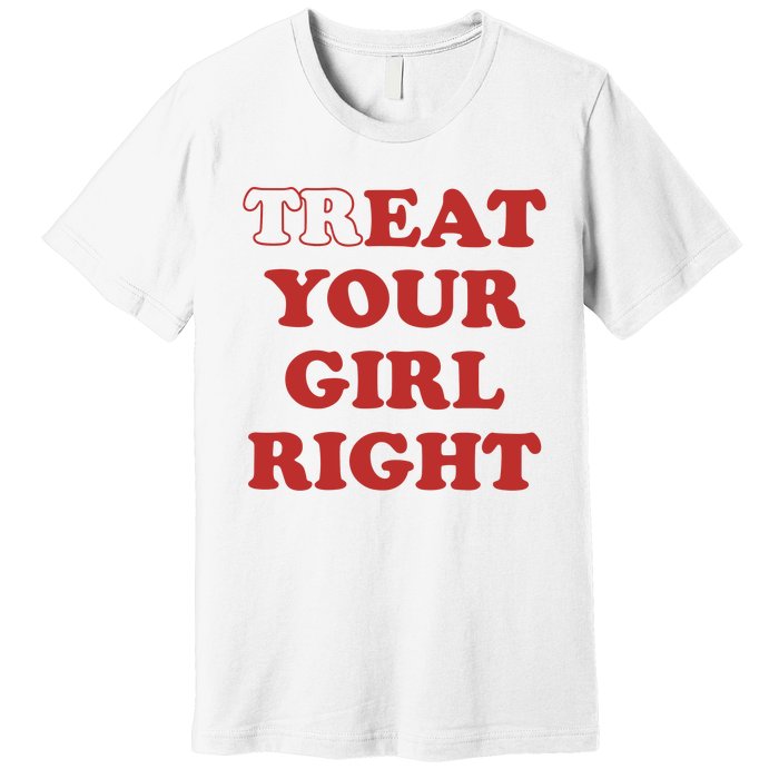 Treat Your Girl Right Premium T-Shirt