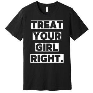 Treat Your Girl Right Funny Sarcastic Premium T-Shirt