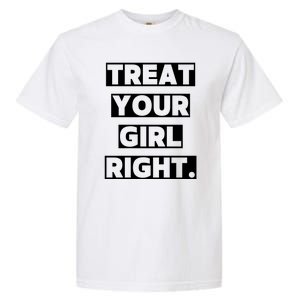 Treat Your Girl Right Funny Sarcastic Garment-Dyed Heavyweight T-Shirt