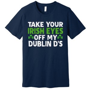 Take Your Irish Eyes Off My Dublin D's Gift Premium T-Shirt