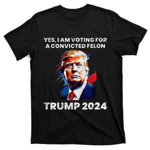 Trump Yes I Am Voting For A Convicted Felon T-Shirt