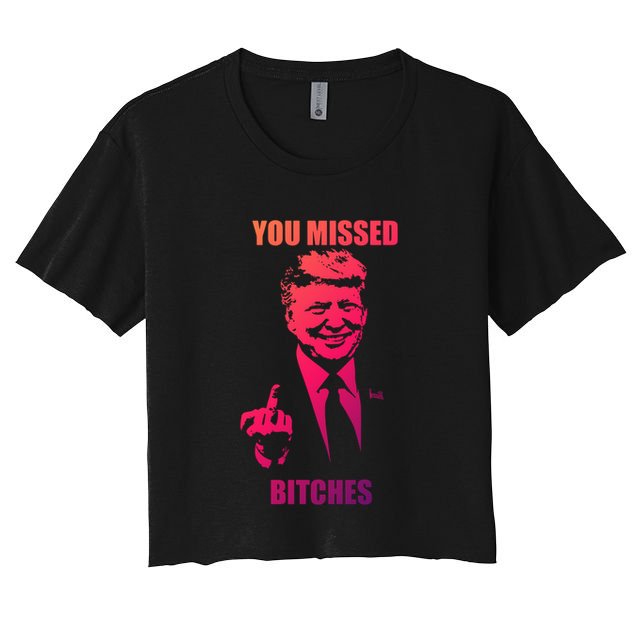 Trump You Missed Bitches Gift Women's Crop Top Tee