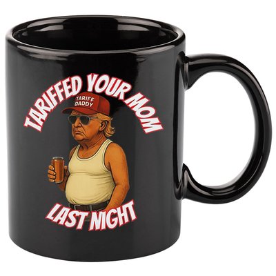Tariffed Your Mom Last Night Tarrified Funny 11oz C Handle Ceramic Mug