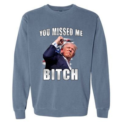 Trump You Missed Me Bitch Trump Shot Trump Supporters Tr Cute Gift Garment-Dyed Sweatshirt