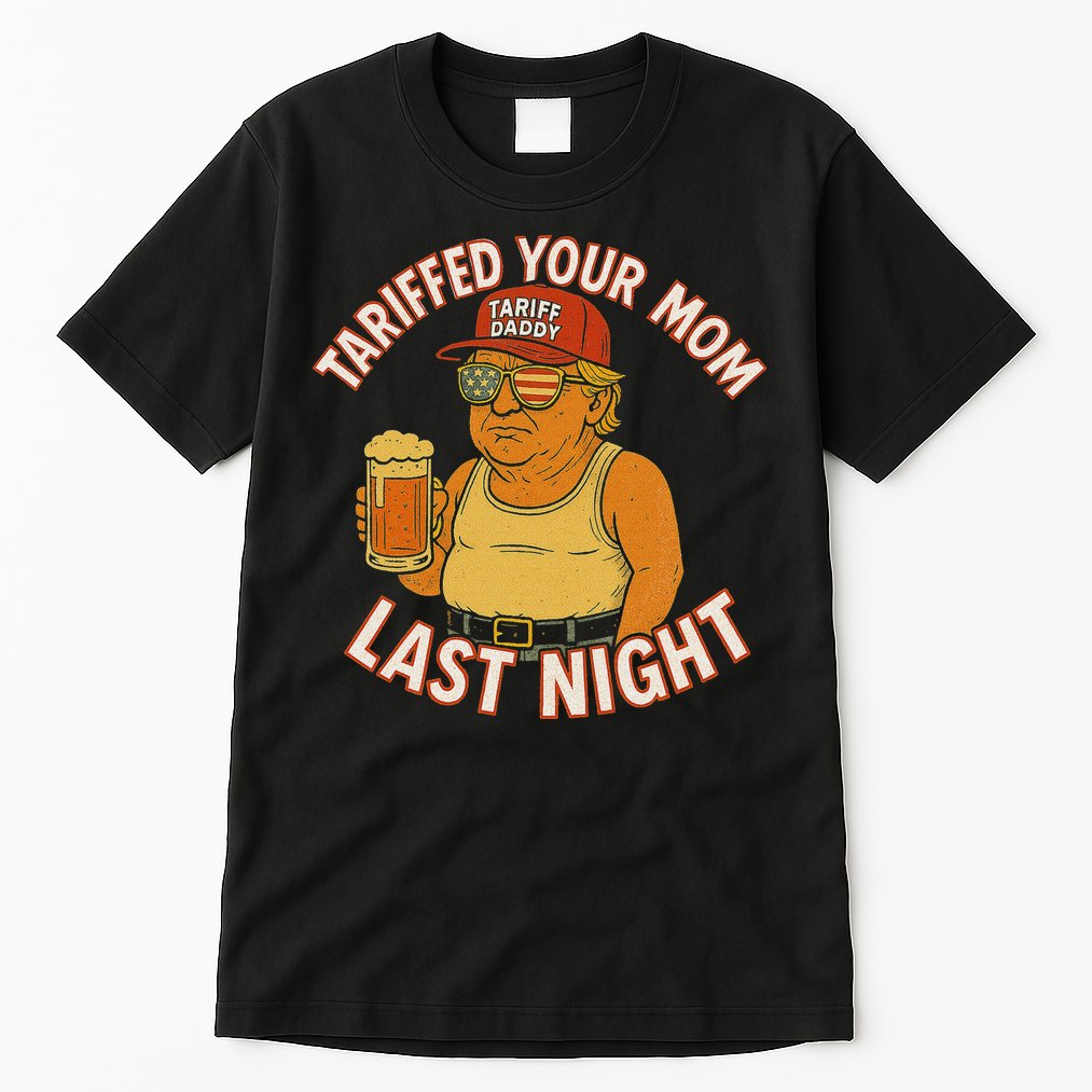 Tariffed Your Mom Last Night Tarrified Funny Humor Tall T-Shirt