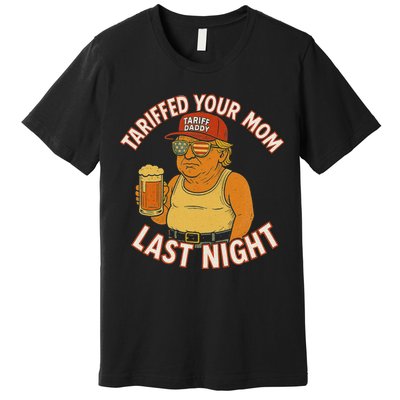 Tariffed Your Mom Last Night Tarrified Funny Humor Premium T-Shirt