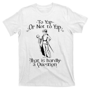 To Yap Or Not To Yap That Is Hardly A Question T-Shirt