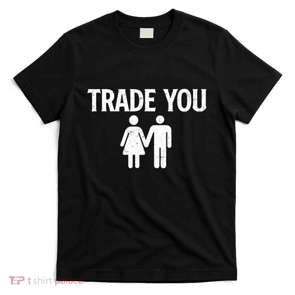 Trade You Swinger Wife Husband Swapping Swinging Lifestyle T-Shirt
