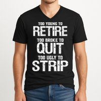 Too Young To Retire Too Broke To Quit Too Ugly To Strip V-Neck T-Shirt