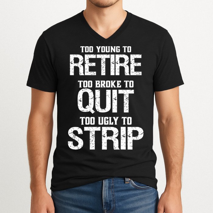 Too Young To Retire Too Broke To Quit Too Ugly To Strip V-Neck T-Shirt