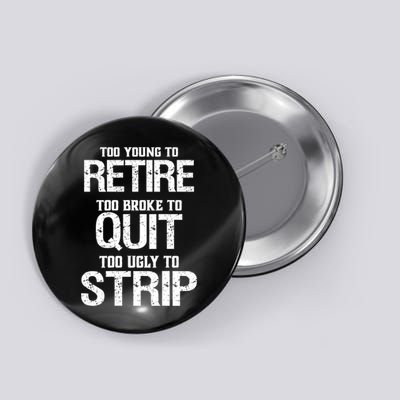 Too Young To Retire Too Broke To Quit Too Ugly To Strip Button