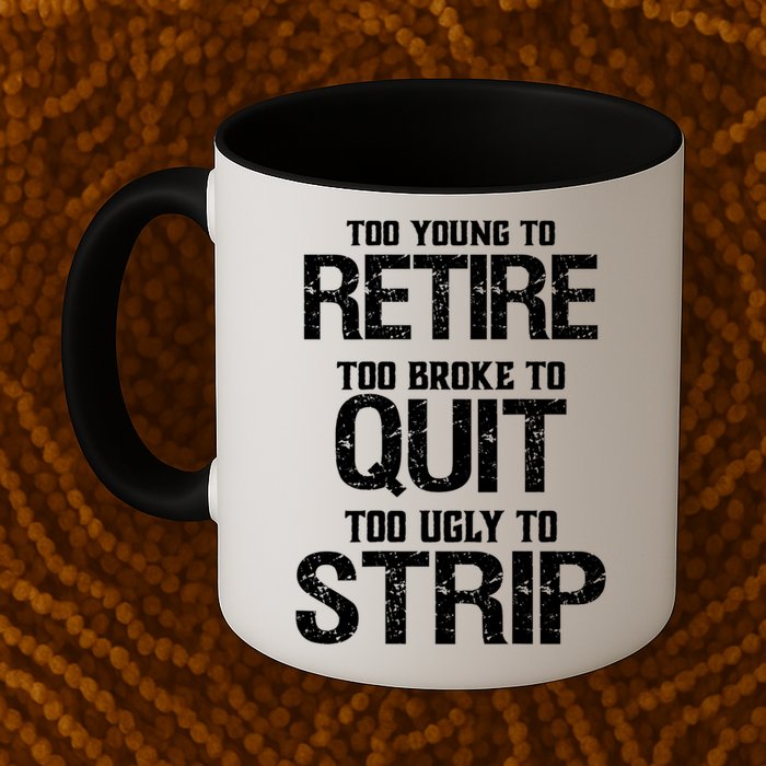 Too Young To Retire Too Broke To Quit Too Ugly To Strip Mug