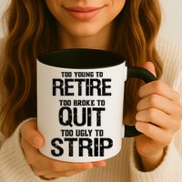 Too Young To Retire Too Broke To Quit Too Ugly To Strip Mug