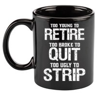 Too Young To Retire Too Broke To Quit Too Ugly To Strip 11oz C Handle Ceramic Mug