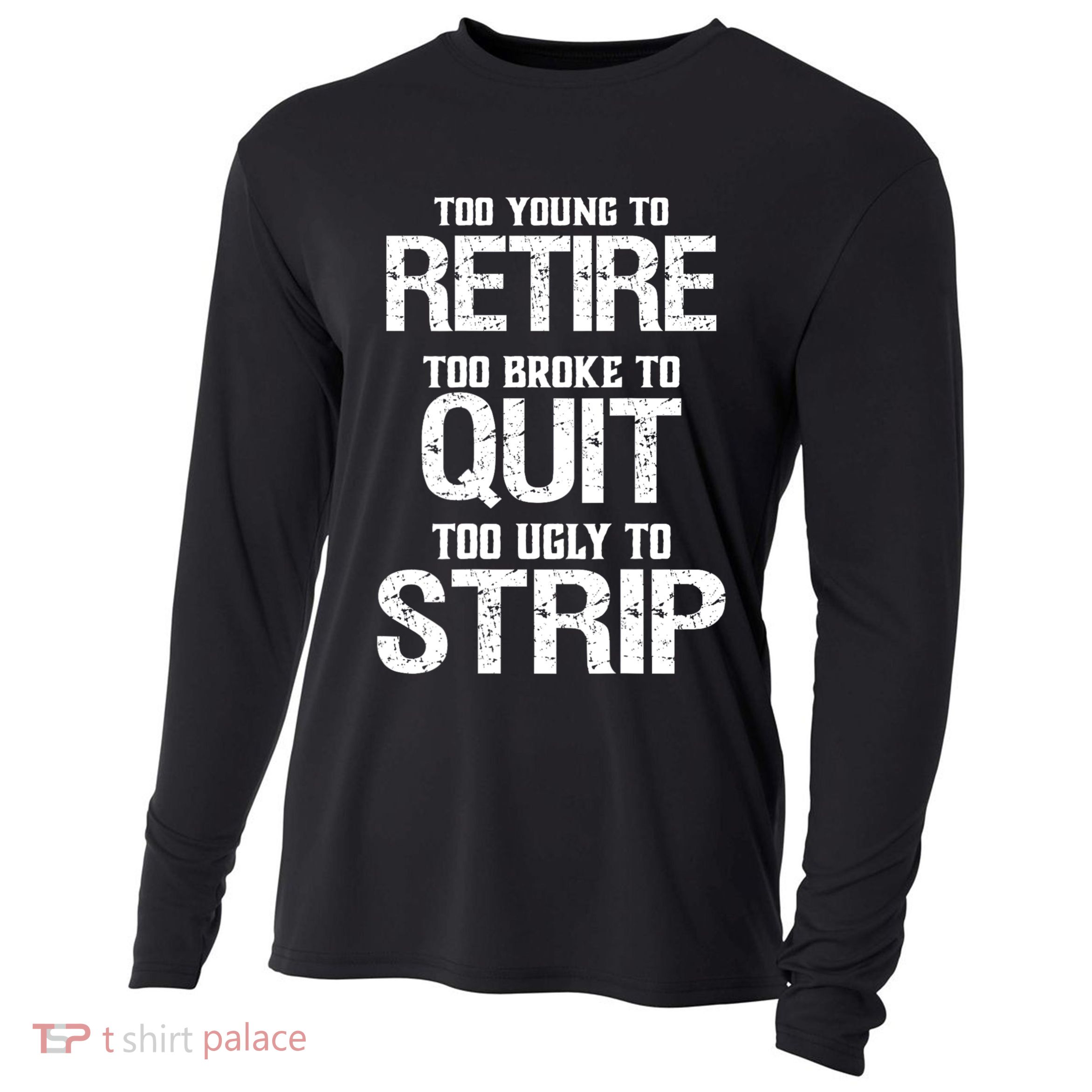 Too Young To Retire Too Broke To Quit Too Ugly To Strip Cooling Performance Long Sleeve Crew