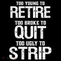 Too Young To Retire Too Broke To Quit Too Ugly To Strip Poster