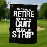 Too Young To Retire Too Broke To Quit Too Ugly To Strip Golf Towel