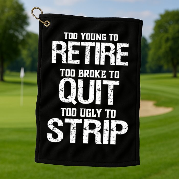 Too Young To Retire Too Broke To Quit Too Ugly To Strip Golf Towel