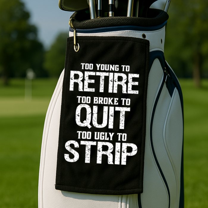 Too Young To Retire Too Broke To Quit Too Ugly To Strip Golf Towel