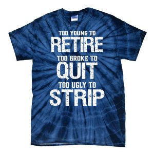 Too Young To Retire Too Broke To Quit Too Ugly To Strip Tie-Dye T-Shirt