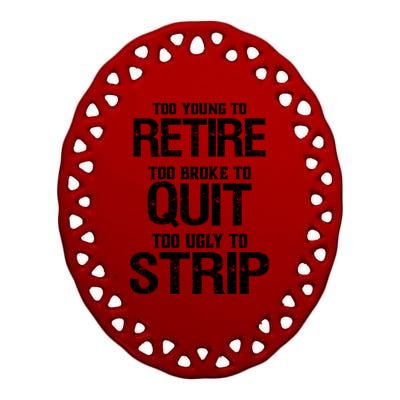 Too Young To Retire Too Broke To Quit Too Ugly To Strip Ceramic Oval Ornament