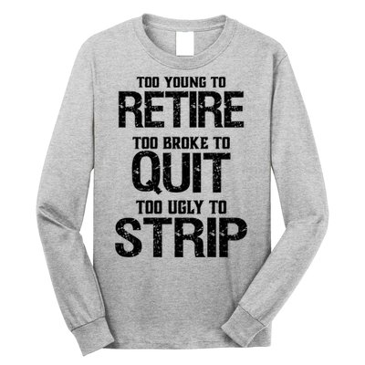 Too Young To Retire Too Broke To Quit Too Ugly To Strip Long Sleeve Shirt