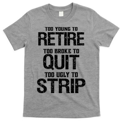 Too Young To Retire Too Broke To Quit Too Ugly To Strip T-Shirt