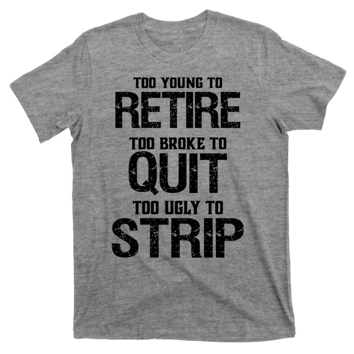 Too Young To Retire Too Broke To Quit Too Ugly To Strip T-Shirt