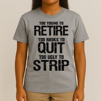 Too Young To Retire Too Broke To Quit Too Ugly To Strip T-Shirt