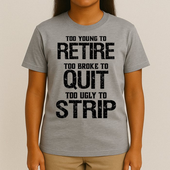 Too Young To Retire Too Broke To Quit Too Ugly To Strip T-Shirt